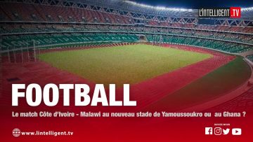 FOOTBALL: Le match Côte dIvoire – Malawi au nouveau stade de Yamoussoukro ou au Ghana ?