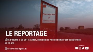 LE REPORATAGE: De 2011 à 2021, comment la ville de FERKE sest transformée en 10 ans