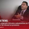 LES ENTRETIENS avec Dhour Elfakar Ibn Ahmed qui se prononce sur la situation des migrants en Tunisie
