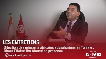 LES ENTRETIENS avec Dhour Elfakar Ibn Ahmed qui se prononce sur la situation des migrants en Tunisie